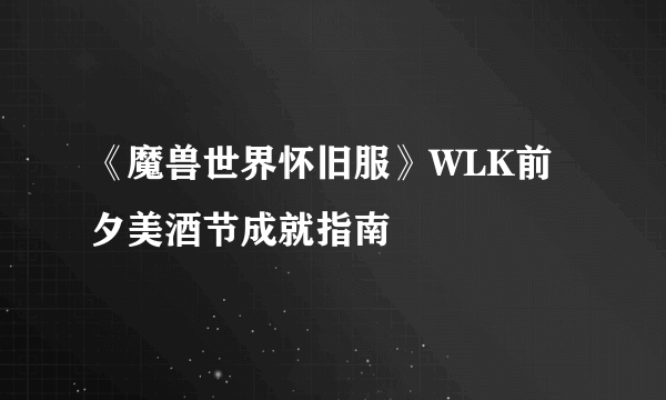 《魔兽世界怀旧服》WLK前夕美酒节成就指南