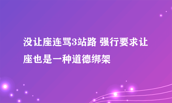 没让座连骂3站路 强行要求让座也是一种道德绑架