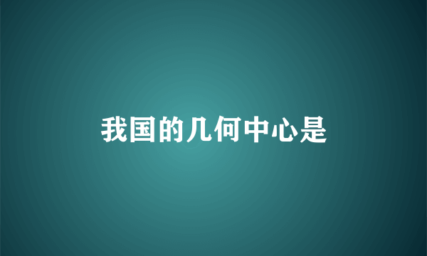 我国的几何中心是