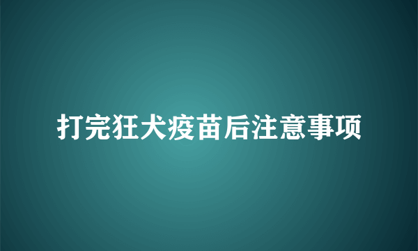 打完狂犬疫苗后注意事项