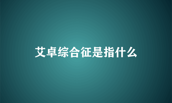 艾卓综合征是指什么