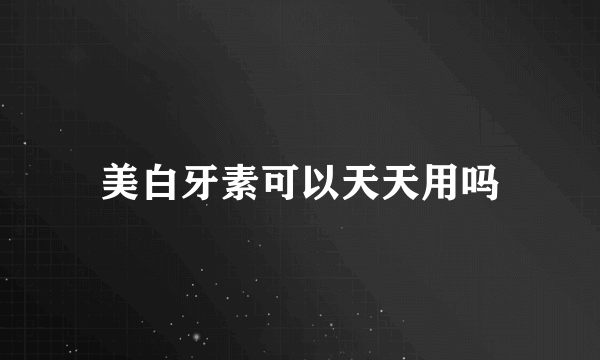 美白牙素可以天天用吗