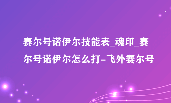 赛尔号诺伊尔技能表_魂印_赛尔号诺伊尔怎么打-飞外赛尔号