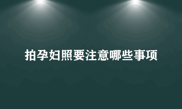 拍孕妇照要注意哪些事项
