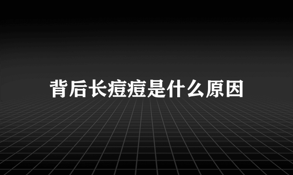 背后长痘痘是什么原因