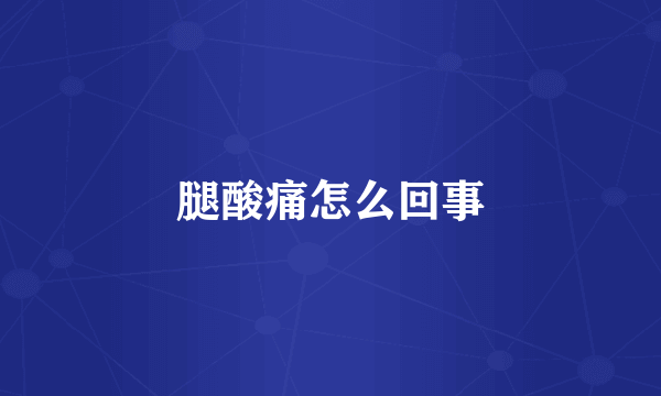 腿酸痛怎么回事