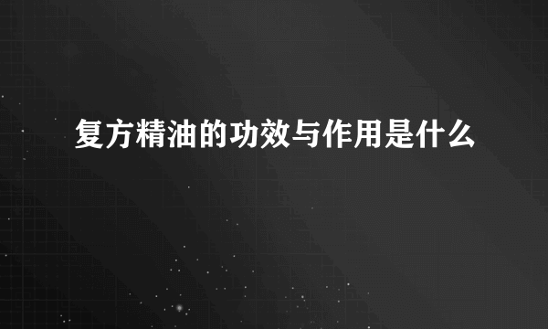 复方精油的功效与作用是什么