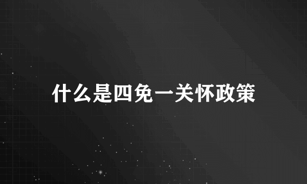 什么是四免一关怀政策