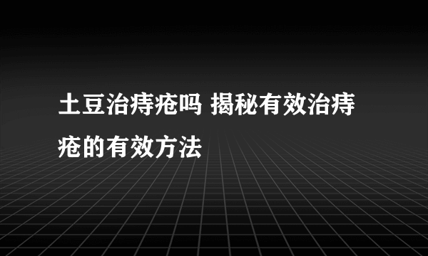 土豆治痔疮吗 揭秘有效治痔疮的有效方法
