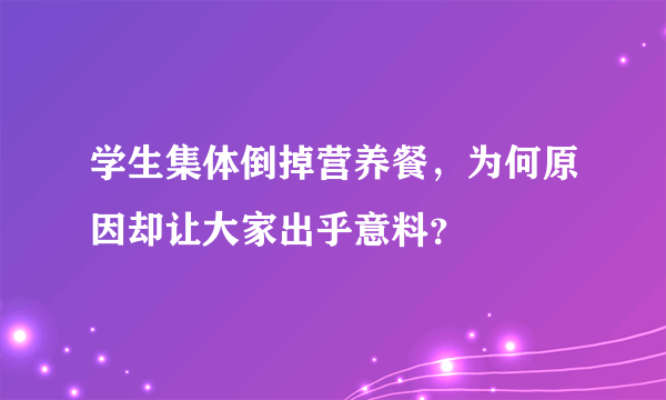 学生集体倒掉营养餐，为何原因却让大家出乎意料？