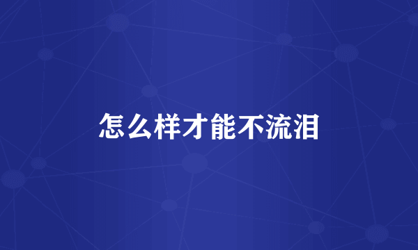 怎么样才能不流泪