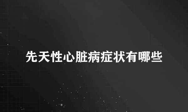 先天性心脏病症状有哪些