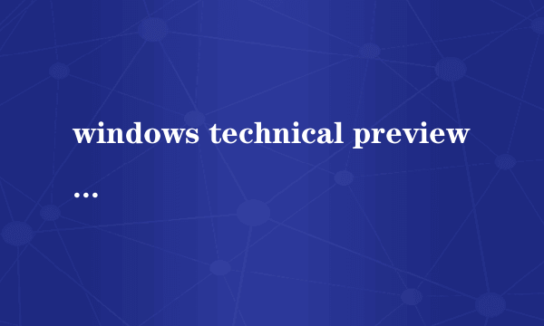 windows technical preview是啥意思
