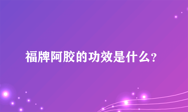 福牌阿胶的功效是什么？