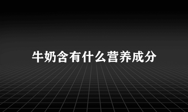 牛奶含有什么营养成分