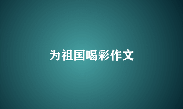 为祖国喝彩作文