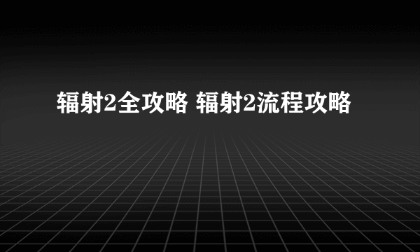 辐射2全攻略 辐射2流程攻略