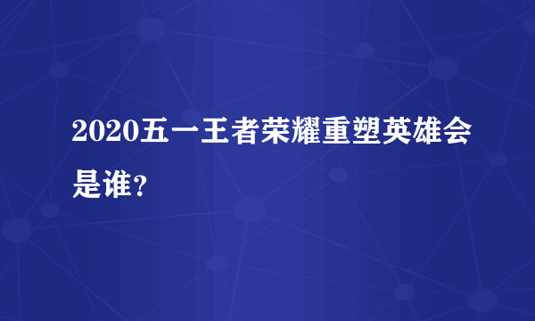 2020五一王者荣耀重塑英雄会是谁？