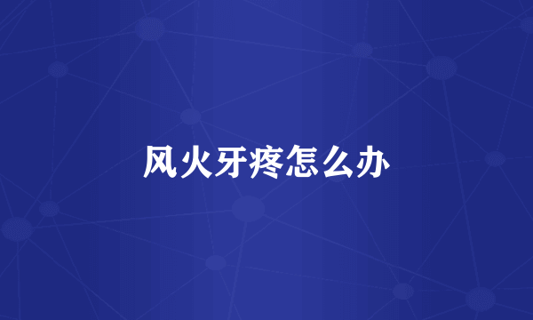 风火牙疼怎么办