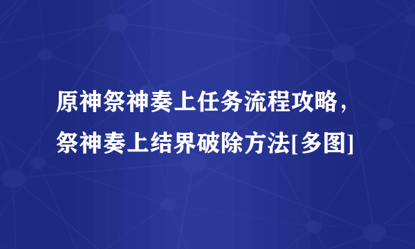 原神祭神奏上任务流程攻略，祭神奏上结界破除方法[多图]