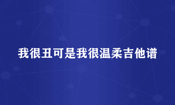 我很丑可是我很温柔吉他谱