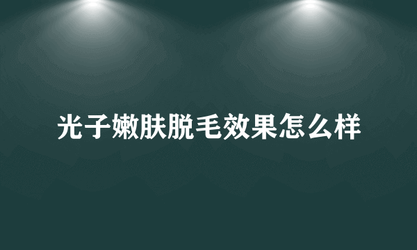 光子嫩肤脱毛效果怎么样