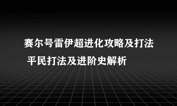 赛尔号雷伊超进化攻略及打法 平民打法及进阶史解析