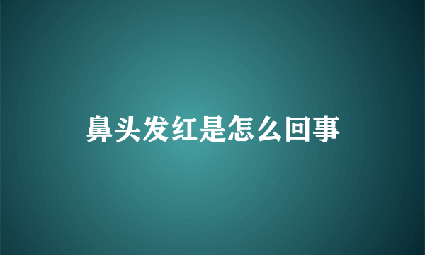 鼻头发红是怎么回事