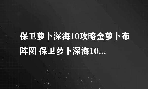 保卫萝卜深海10攻略金萝卜布阵图 保卫萝卜深海10攻略通关图文详解