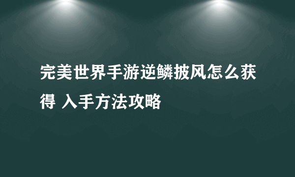 完美世界手游逆鳞披风怎么获得 入手方法攻略