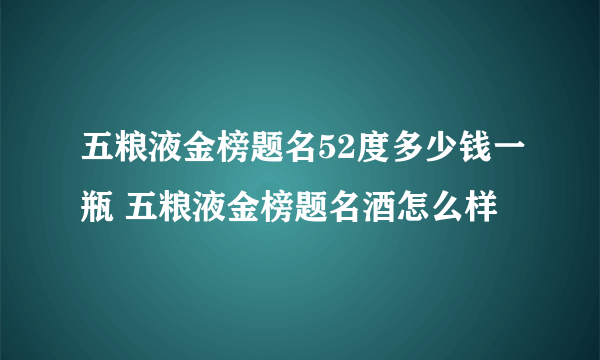 五粮液金榜题名52度多少钱一瓶 五粮液金榜题名酒怎么样