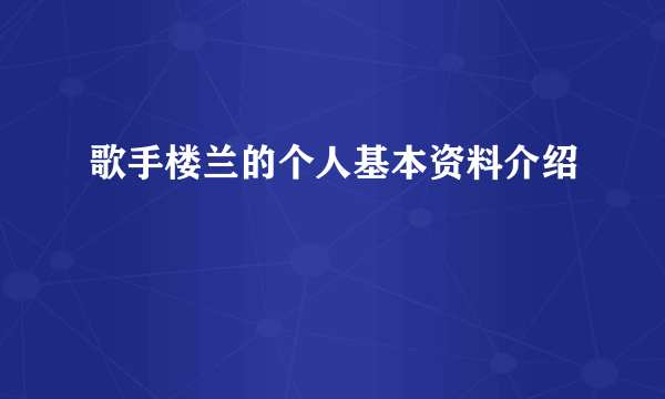 歌手楼兰的个人基本资料介绍