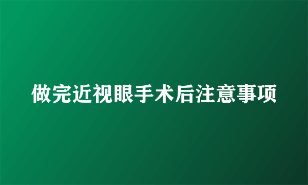 做完近视眼手术后注意事项