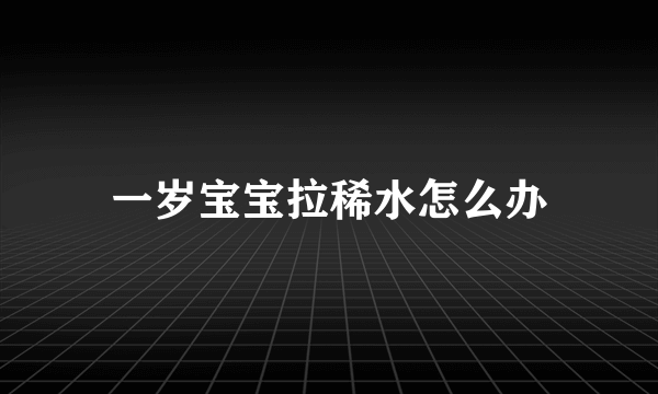 一岁宝宝拉稀水怎么办