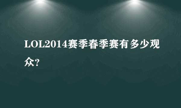 LOL2014赛季春季赛有多少观众？