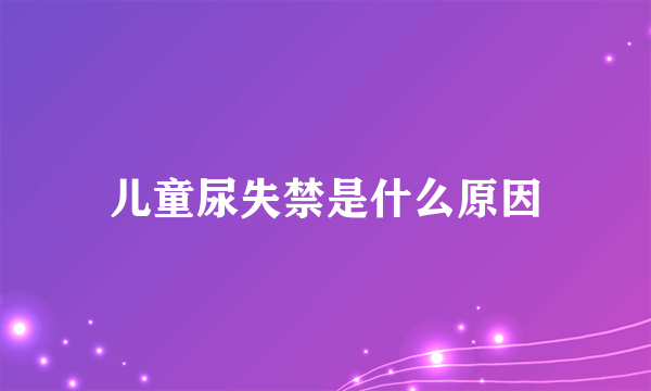 儿童尿失禁是什么原因