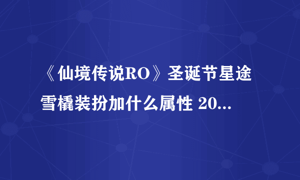 《仙境传说RO》圣诞节星途雪橇装扮加什么属性 2019圣诞时装加成一览