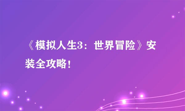 《模拟人生3：世界冒险》安装全攻略！