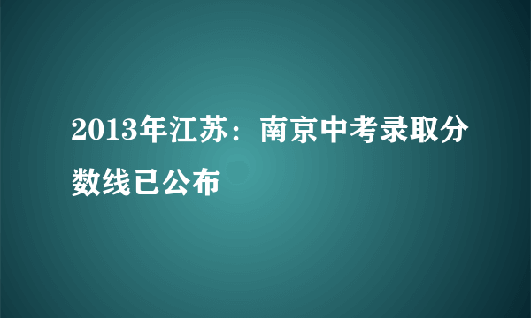 2013年江苏:南京中考录取分数线已公布