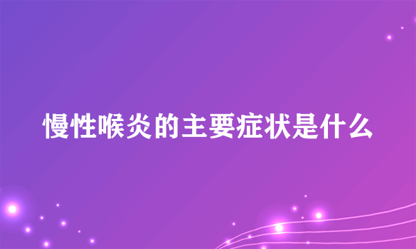 慢性喉炎的主要症状是什么