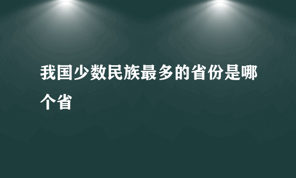 我国少数民族最多的省份是哪个省