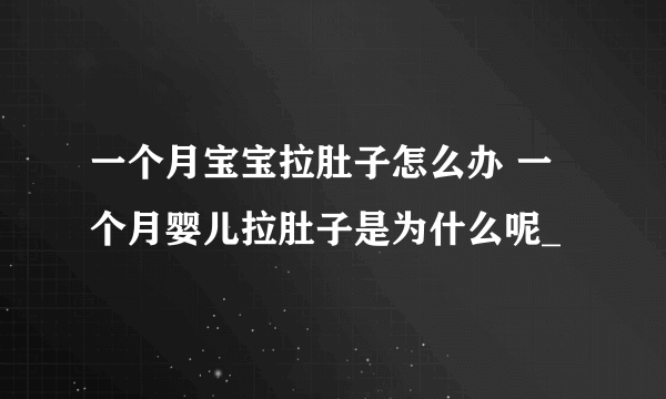 一个月宝宝拉肚子怎么办 一个月婴儿拉肚子是为什么呢_
