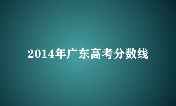 2014年广东高考分数线