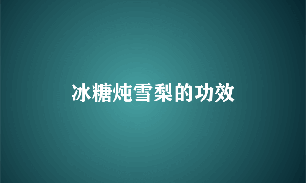 冰糖炖雪梨的功效