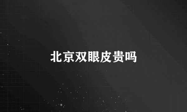 北京双眼皮贵吗