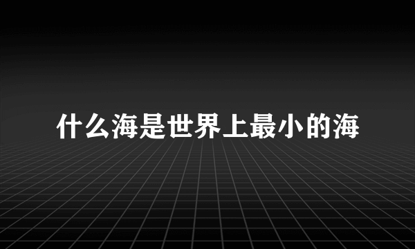 什么海是世界上最小的海