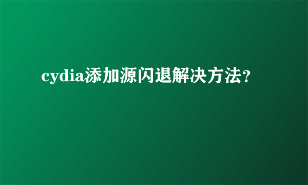 cydia添加源闪退解决方法？