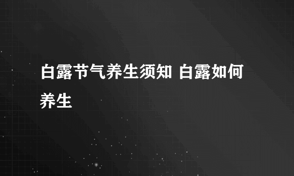白露节气养生须知 白露如何养生
