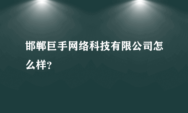 邯郸巨手网络科技有限公司怎么样？