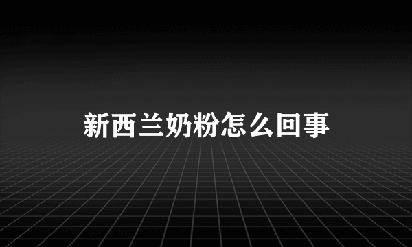 新西兰奶粉怎么回事
